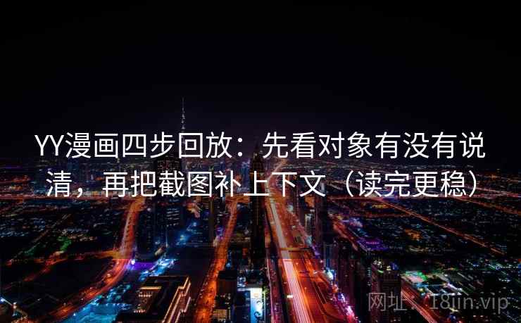YY漫画四步回放：先看对象有没有说清，再把截图补上下文（读完更稳）