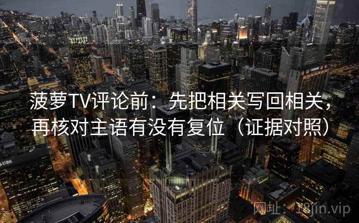 菠萝TV评论前：先把相关写回相关，再核对主语有没有复位（证据对照）