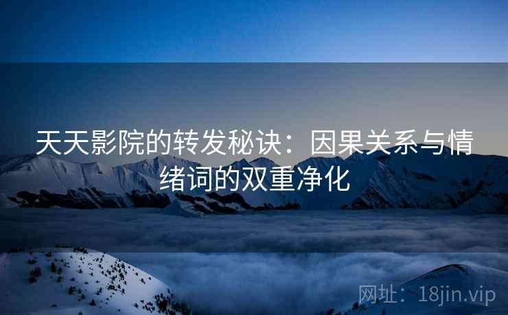 天天影院的转发秘诀：因果关系与情绪词的双重净化