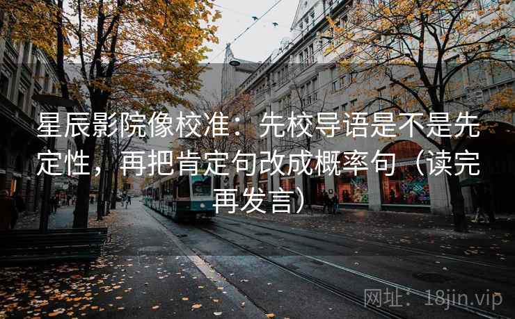 星辰影院像校准：先校导语是不是先定性，再把肯定句改成概率句（读完再发言）
