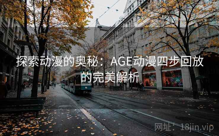 探索动漫的奥秘：AGE动漫四步回放的完美解析
