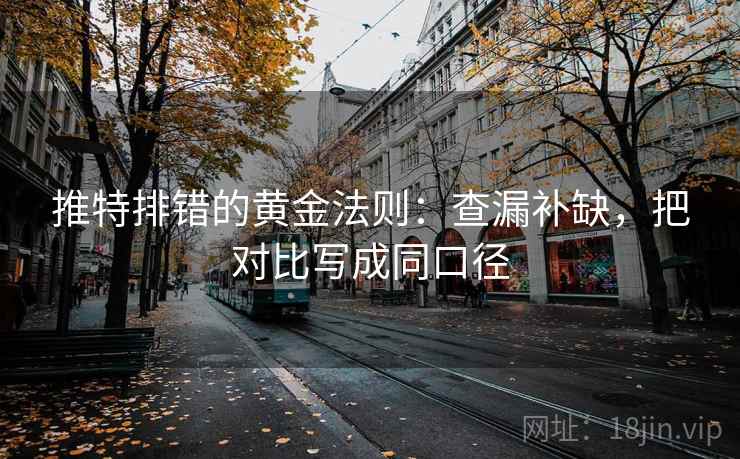 推特排错的黄金法则：查漏补缺，把对比写成同口径