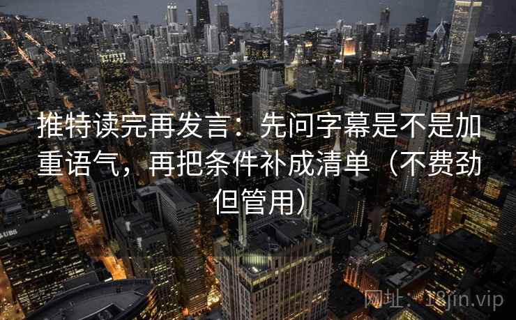 推特读完再发言：先问字幕是不是加重语气，再把条件补成清单（不费劲但管用）