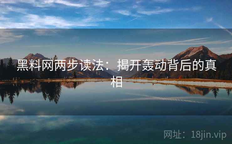 黑料网两步读法：揭开轰动背后的真相