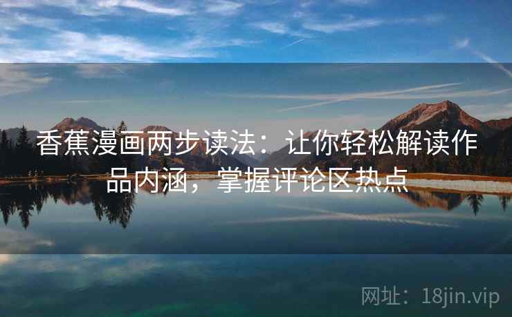 香蕉漫画两步读法：让你轻松解读作品内涵，掌握评论区热点