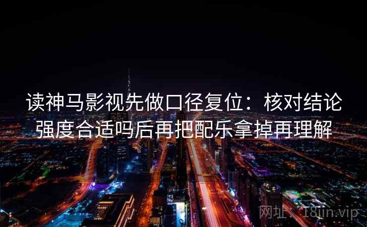 读神马影视先做口径复位：核对结论强度合适吗后再把配乐拿掉再理解
