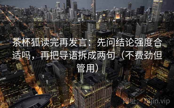 茶杯狐读完再发言：先问结论强度合适吗，再把导语拆成两句（不费劲但管用）
