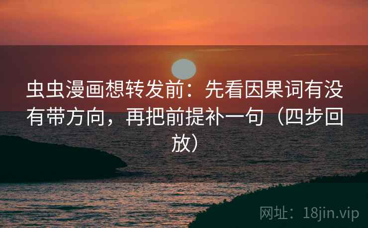虫虫漫画想转发前：先看因果词有没有带方向，再把前提补一句（四步回放）
