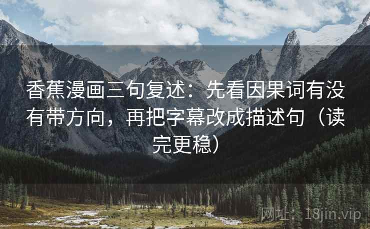 香蕉漫画三句复述：先看因果词有没有带方向，再把字幕改成描述句（读完更稳）