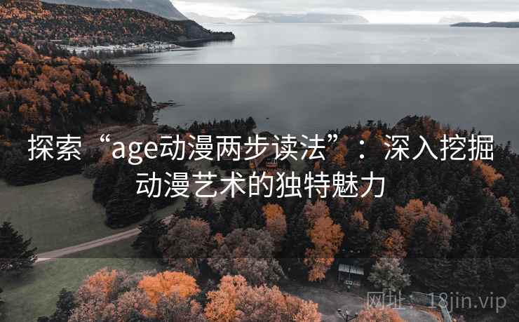 探索“age动漫两步读法”：深入挖掘动漫艺术的独特魅力