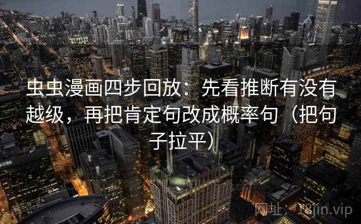 虫虫漫画四步回放：先看推断有没有越级，再把肯定句改成概率句（把句子拉平）