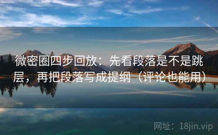 微密圈四步回放：先看段落是不是跳层，再把段落写成提纲（评论也能用）