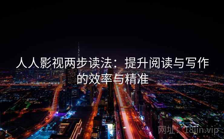 人人影视两步读法：提升阅读与写作的效率与精准