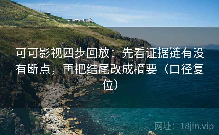 可可影视四步回放：先看证据链有没有断点，再把结尾改成摘要（口径复位）