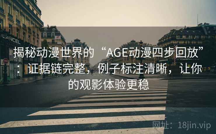 揭秘动漫世界的“AGE动漫四步回放”：证据链完整，例子标注清晰，让你的观影体验更稳