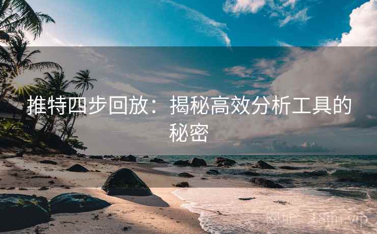 推特四步回放：揭秘高效分析工具的秘密