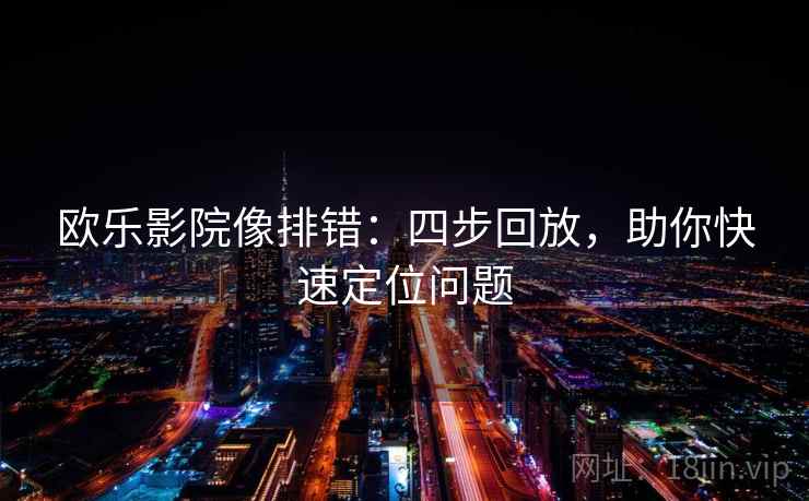 欧乐影院像排错：四步回放，助你快速定位问题