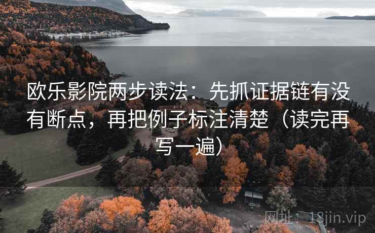 欧乐影院两步读法：先抓证据链有没有断点，再把例子标注清楚（读完再写一遍）