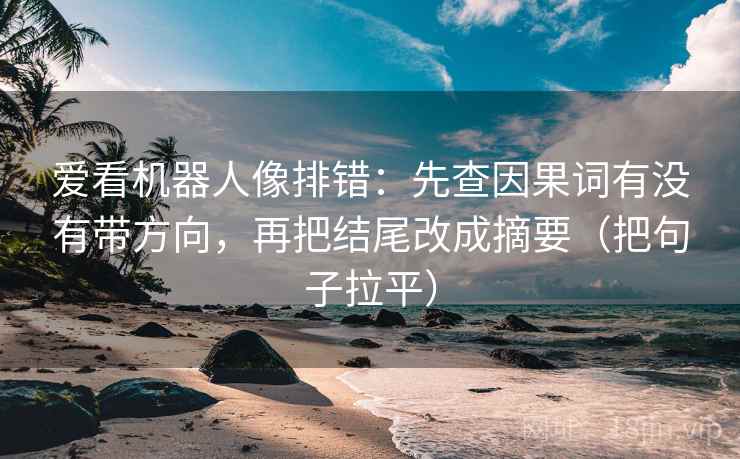 爱看机器人像排错：先查因果词有没有带方向，再把结尾改成摘要（把句子拉平）
