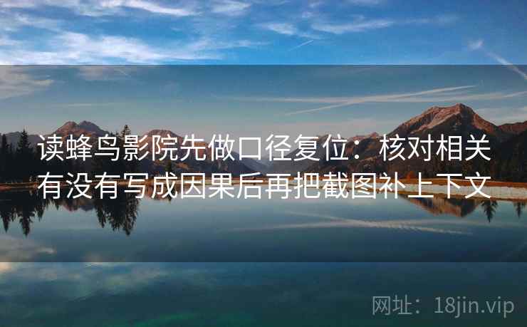 读蜂鸟影院先做口径复位：核对相关有没有写成因果后再把截图补上下文