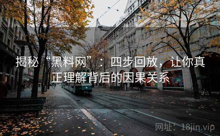 揭秘“黑料网”：四步回放，让你真正理解背后的因果关系