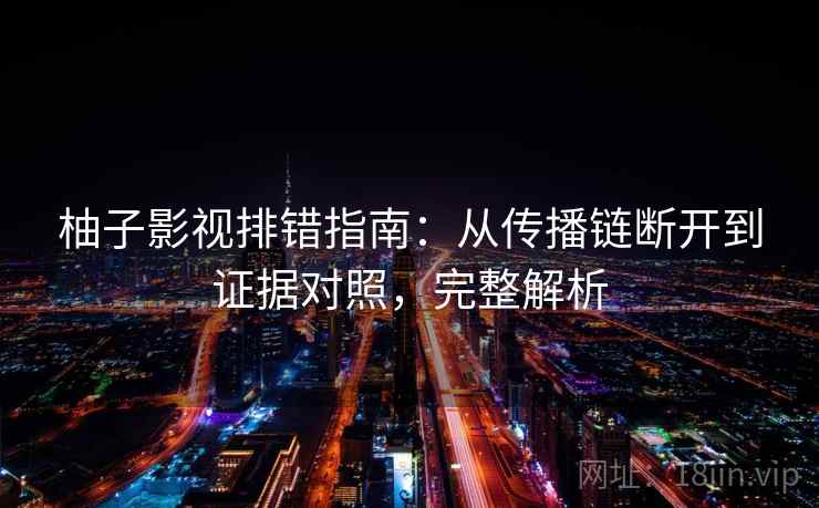 柚子影视排错指南:从传播链断开到证据对照,完整解析 柚子影视排错指南:从传播链断开到证据对照,完整解析