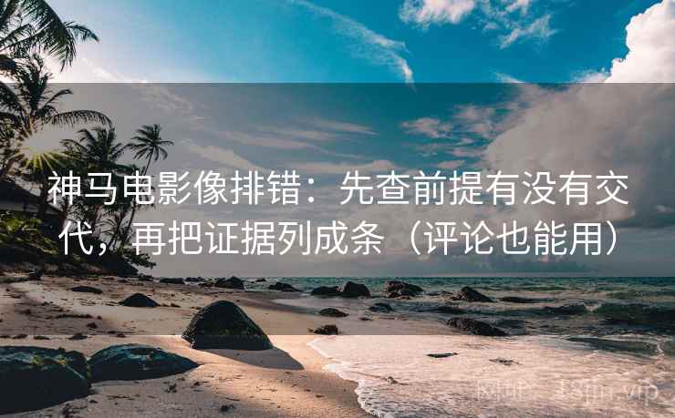 神马电影像排错:先查前提有没有交代,再把证据列成条(评论也能用) 神马电影像排错:先查前提有没有交代,再把证据列成条(评论也能用)