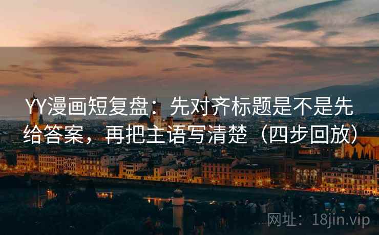 YY漫画短复盘:先对齐标题是不是先给答案,再把主语写清楚(四步回放) YY漫画短复盘:先对齐标题是不是先给答案,再把主语写清楚(四步回放)