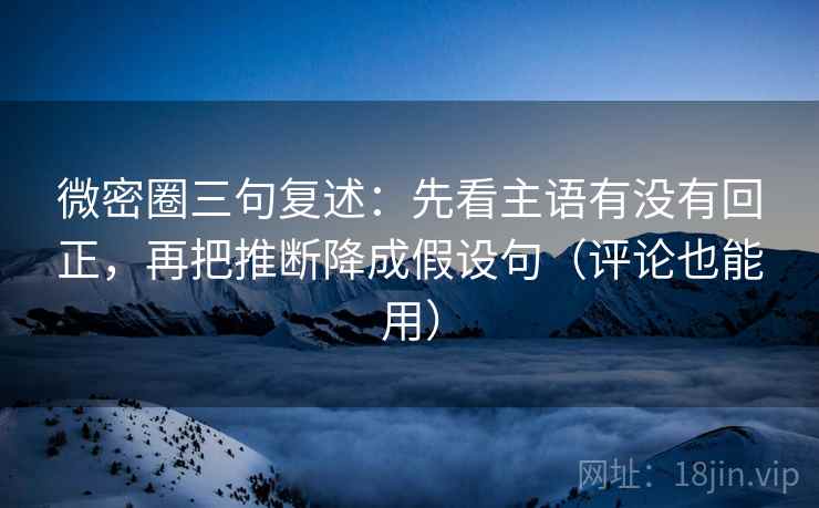 微密圈三句复述:先看主语有没有回正,再把推断降成假设句(评论也能用) 微密圈三句复述:先看主语有没有回正,再把推断降成假设句(评论也能用)