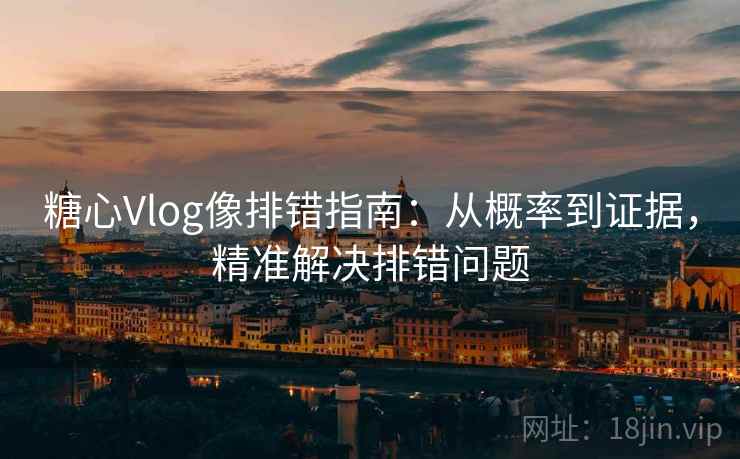 糖心Vlog像排错指南:从概率到证据,精准解决排错问题 糖心Vlog像排错指南:从概率到证据,精准解决排错问题