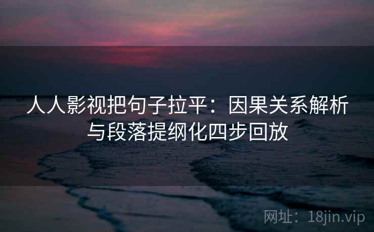 人人影视把句子拉平:因果关系解析与段落提纲化四步回放 人人影视把句子拉平:因果关系解析与段落提纲化四步回放