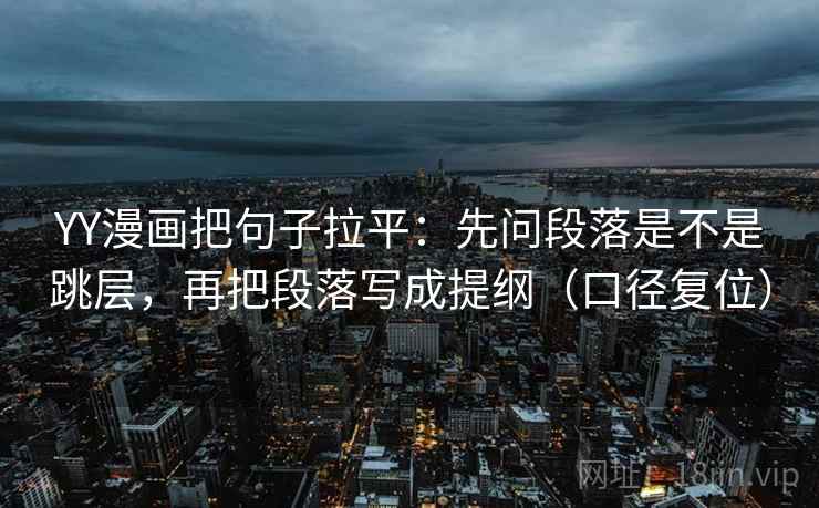 YY漫画把句子拉平:先问段落是不是跳层,再把段落写成提纲(口径复位) YY漫画把句子拉平:先问段落是不是跳层,再把段落写成提纲(口径复位)