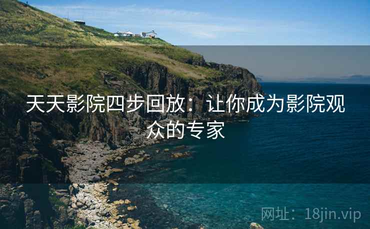 天天影院四步回放:让你成为影院观众的专家 天天影院四步回放:让你成为影院观众的专家