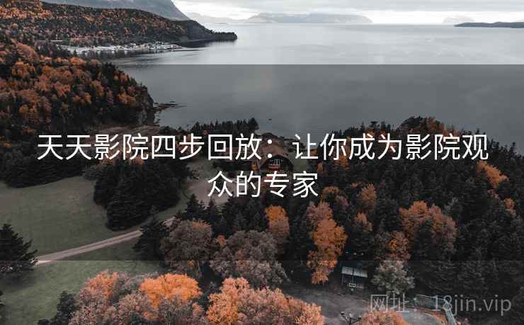 天天影院四步回放:让你成为影院观众的专家 天天影院四步回放:让你成为影院观众的专家