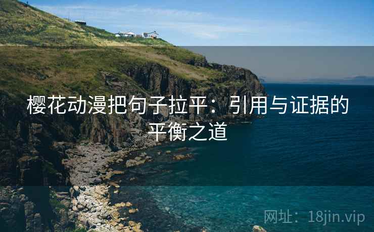 樱花动漫把句子拉平:引用与证据的平衡之道 樱花动漫把句子拉平:引用与证据的平衡之道