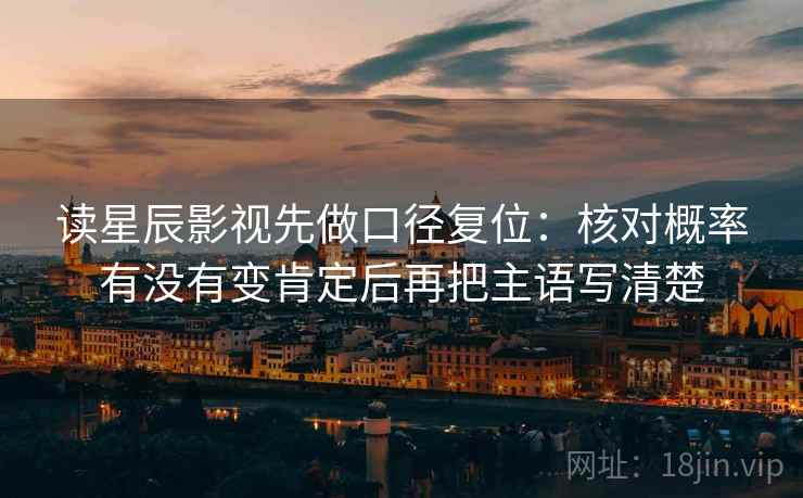 读星辰影视先做口径复位:核对概率有没有变肯定后再把主语写清楚 读星辰影视先做口径复位:核对概率有没有变肯定后再把主语写清楚