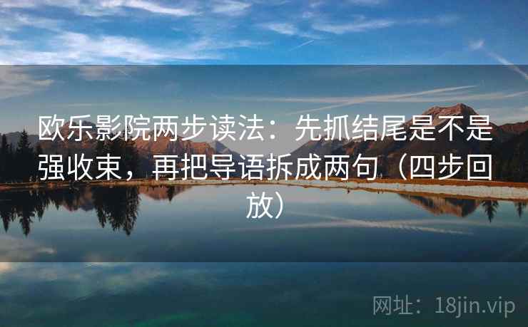 欧乐影院两步读法:先抓结尾是不是强收束,再把导语拆成两句(四步回放) 欧乐影院两步读法:先抓结尾是不是强收束,再把导语拆成两句(四步回放)