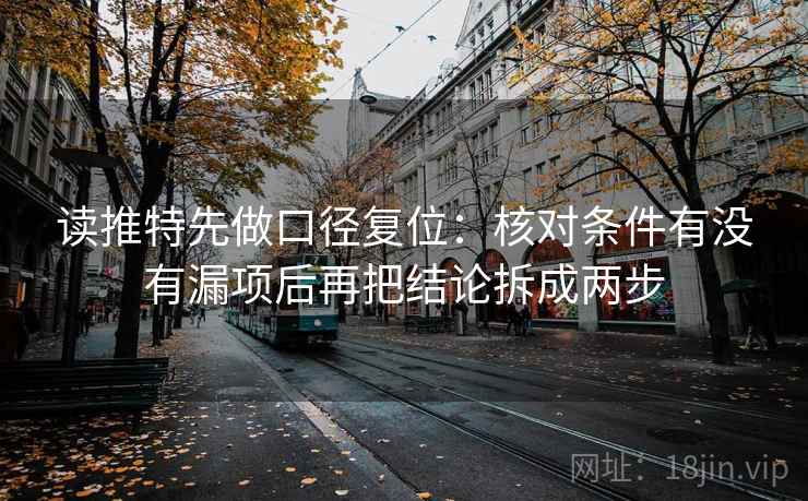 读推特先做口径复位:核对条件有没有漏项后再把结论拆成两步 读推特先做口径复位:核对条件有没有漏项后再把结论拆成两步
