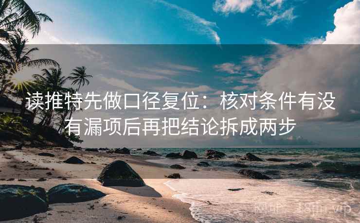 读推特先做口径复位:核对条件有没有漏项后再把结论拆成两步 读推特先做口径复位:核对条件有没有漏项后再把结论拆成两步