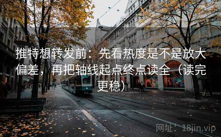 推特想转发前:先看热度是不是放大偏差,再把轴线起点终点读全(读完更稳) 推特想转发前:先看热度是不是放大偏差,再把轴线起点终点读全(读完更稳)