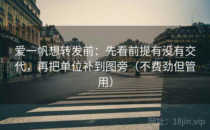 爱一帆想转发前:先看前提有没有交代,再把单位补到图旁(不费劲但管用) 爱一帆想转发前:先看前提有没有交代,再把单位补到图旁(不费劲但管用)