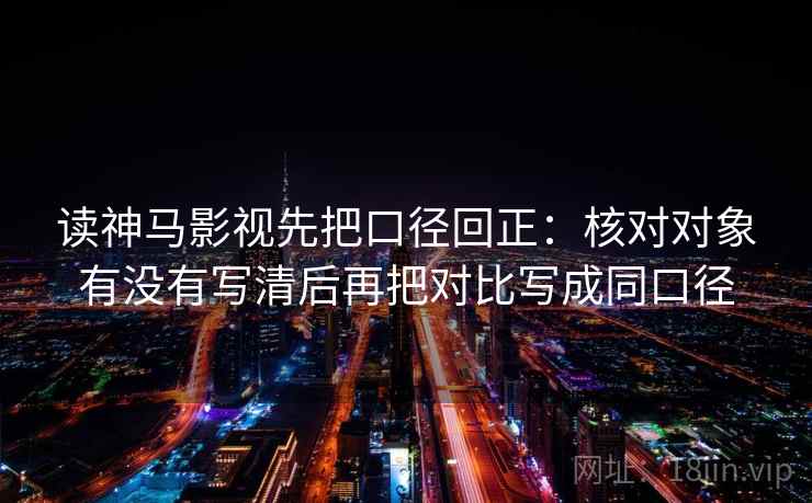 读神马影视先把口径回正:核对对象有没有写清后再把对比写成同口径 读神马影视先把口径回正:核对对象有没有写清后再把对比写成同口径