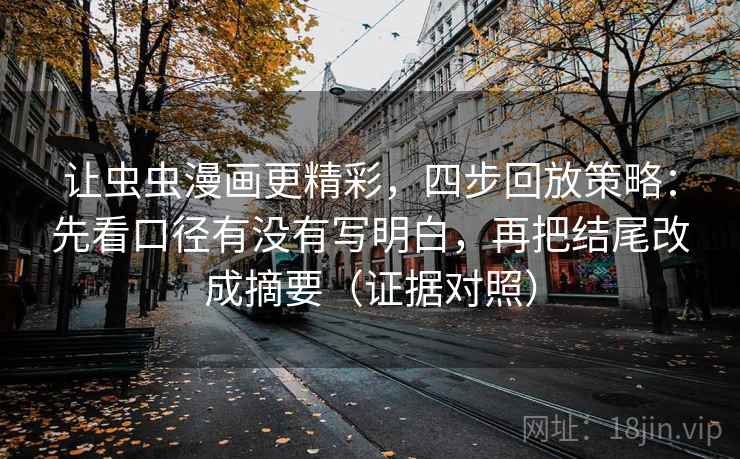 让虫虫漫画更精彩,四步回放策略:先看口径有没有写明白,再把结尾改成摘要(证据对照) 让虫虫漫画更精彩,四步回放策略:先看口径有没有写明白,再把结尾改成摘要(证据对照)