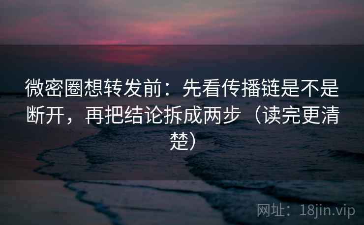 微密圈想转发前:先看传播链是不是断开,再把结论拆成两步(读完更清楚) 微密圈想转发前:先看传播链是不是断开,再把结论拆成两步(读完更清楚)