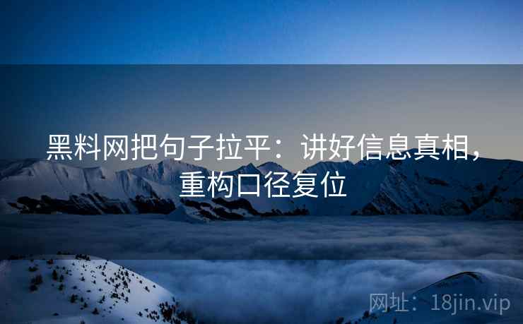 黑料网把句子拉平:讲好信息真相,重构口径复位 黑料网把句子拉平:讲好信息真相,重构口径复位
