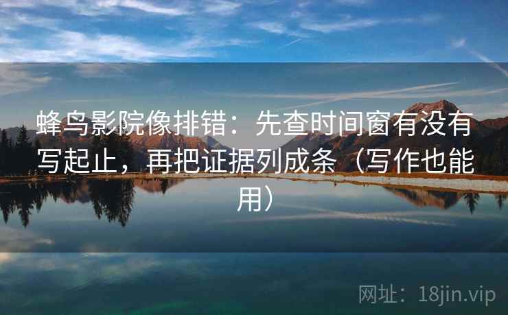 蜂鸟影院像排错:先查时间窗有没有写起止,再把证据列成条(写作也能用) 蜂鸟影院像排错:先查时间窗有没有写起止,再把证据列成条(写作也能用)