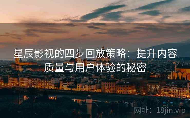 星辰影视的四步回放策略:提升内容质量与用户体验的秘密 星辰影视的四步回放策略:提升内容质量与用户体验的秘密