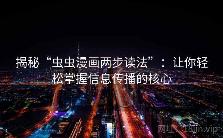 揭秘“虫虫漫画两步读法”:让你轻松掌握信息传播的核心 揭秘“虫虫漫画两步读法”:让你轻松掌握信息传播的核心