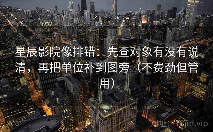 星辰影院像排错:先查对象有没有说清,再把单位补到图旁(不费劲但管用) 星辰影院像排错:先查对象有没有说清,再把单位补到图旁(不费劲但管用)